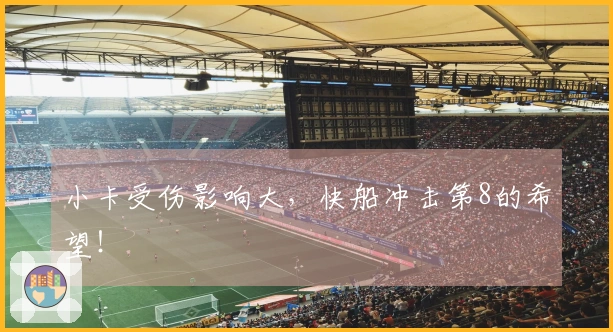 小卡受伤影响大，快船冲击第8的希望！