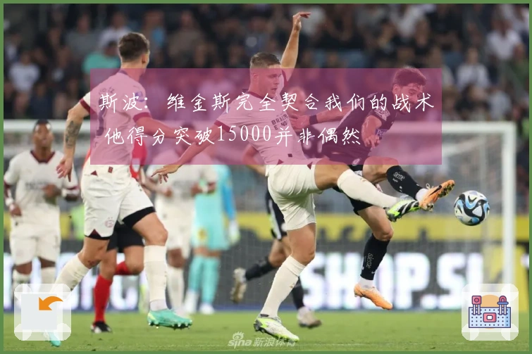 斯波：维金斯完全契合我们的战术 他得分突破15000并非偶然