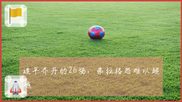 追平乔丹的26场，弗拉格恐难以超越