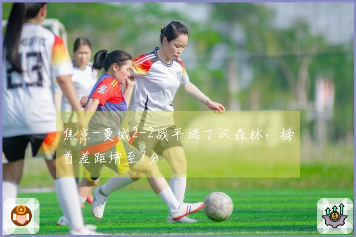 焦点-曼城2-2战平诺丁汉森林，榜首差距增至7分