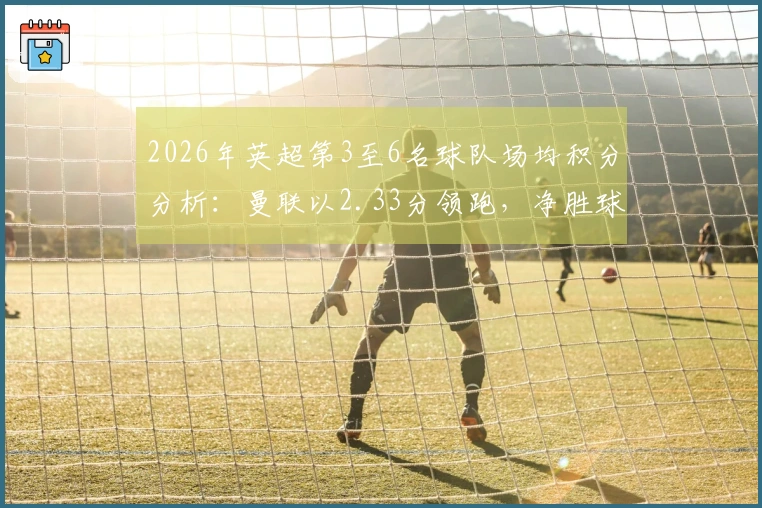 2026年英超第3至6名球队场均积分分析：曼联以2.33分领跑，净胜球+8