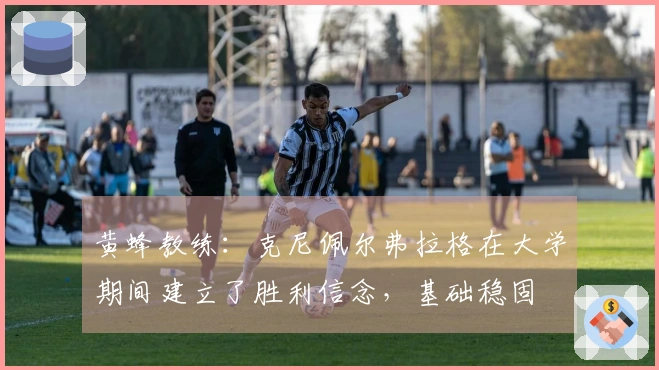 黄蜂教练：克尼佩尔弗拉格在大学期间建立了胜利信念，基础稳固