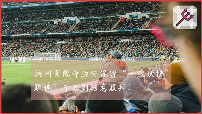 杭州灵隐寺为何保留“一代妖僧”雕像？千万别随意膜拜！