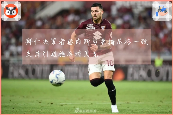 拜仁决策者赫内斯与鲁梅尼格一致支持引进施洛特贝克