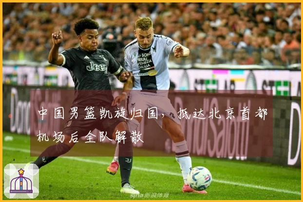 中国男篮凯旋归国，抵达北京首都机场后全队解散