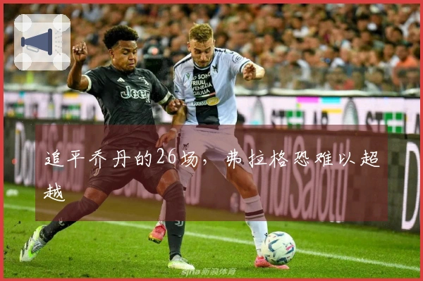追平乔丹的26场，弗拉格恐难以超越