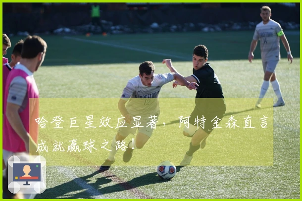 哈登巨星效应显著，阿特金森直言成就赢球之路！