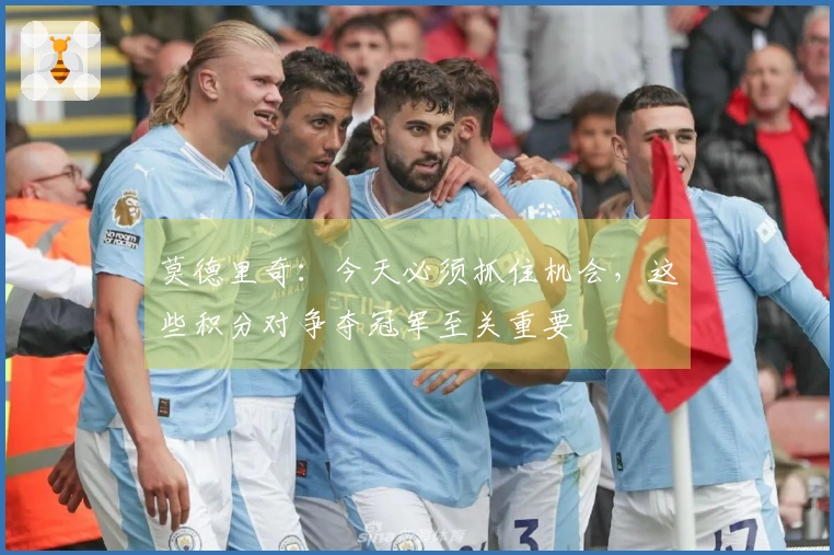 莫德里奇：今天必须抓住机会，这些积分对争夺冠军至关重要