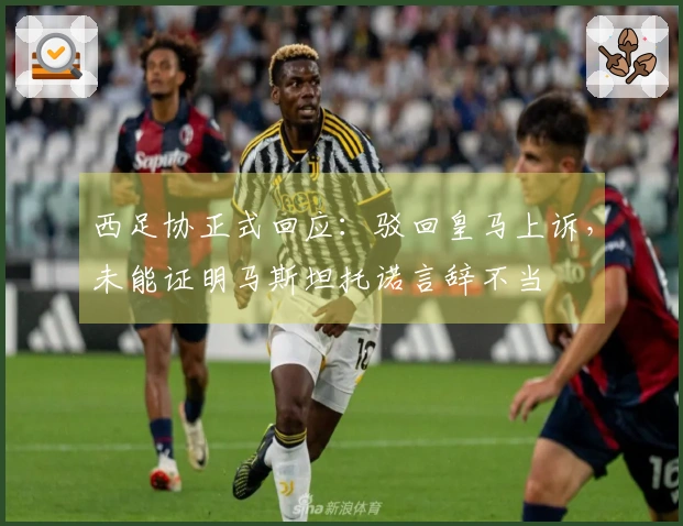 西足协正式回应：驳回皇马上诉，未能证明马斯坦托诺言辞不当