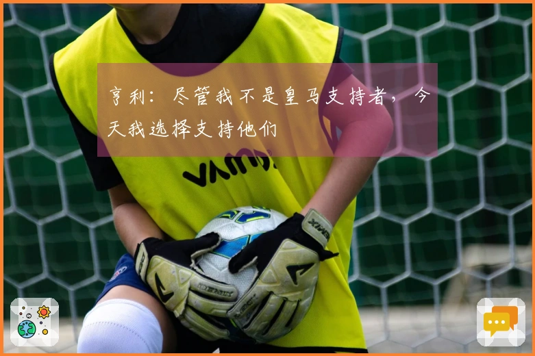 亨利：尽管我不是皇马支持者，今天我选择支持他们