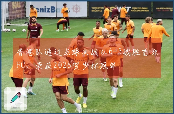 香港队通过点球决战以6-5战胜首尔FC，荣获2026贺岁杯冠军