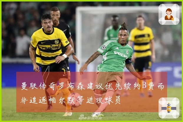 曼联传奇罗布森建议优先续约B费而非追逐帕尔默等进攻球员