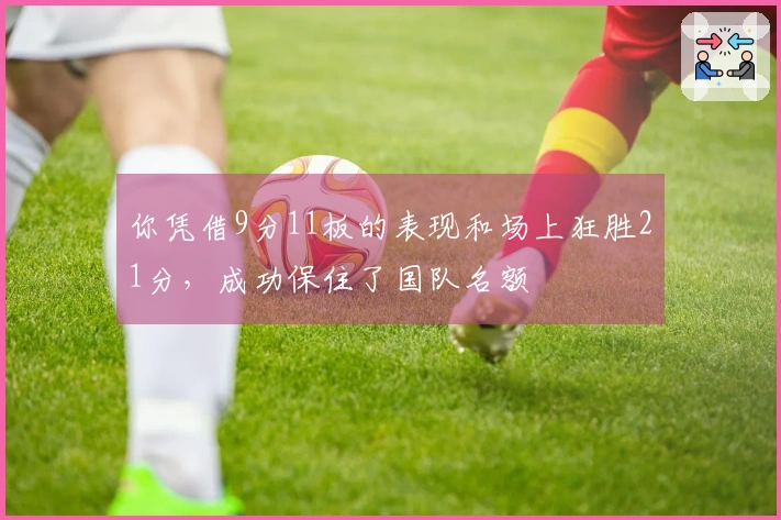 你凭借9分11板的表现和场上狂胜21分，成功保住了国队名额