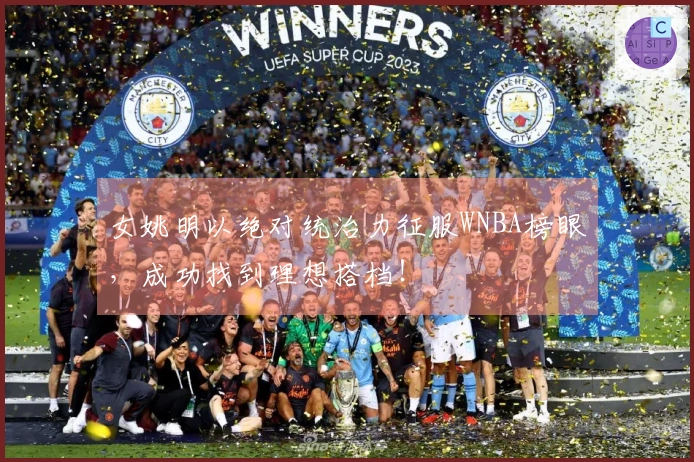 女姚明以绝对统治力征服WNBA榜眼，成功找到理想搭档！