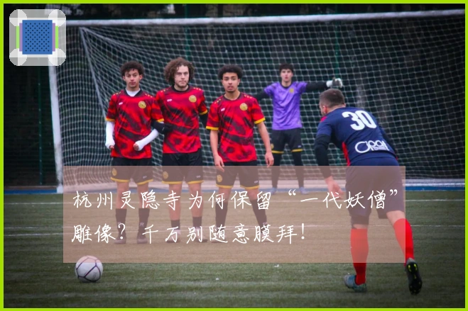 杭州灵隐寺为何保留“一代妖僧”雕像？千万别随意膜拜！