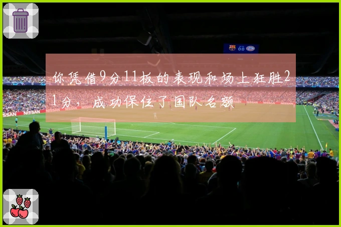 你凭借9分11板的表现和场上狂胜21分，成功保住了国队名额