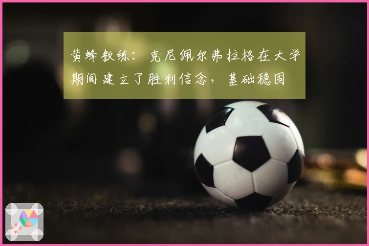 黄蜂教练：克尼佩尔弗拉格在大学期间建立了胜利信念，基础稳固